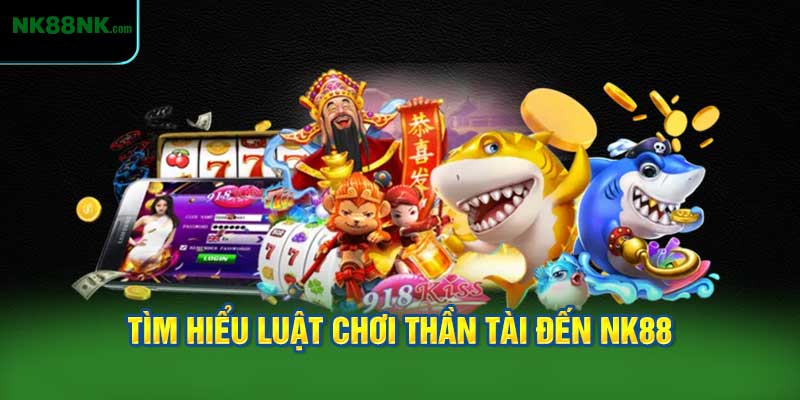 Tìm Hiểu Luật Chơi Thần Tài Đến NK88