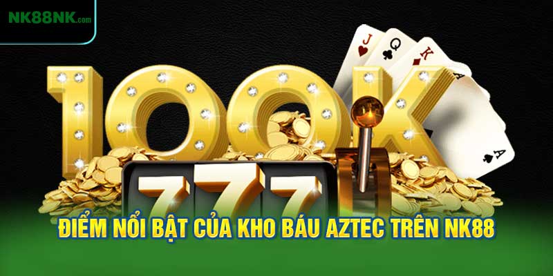 Điểm Nổi Bật Của Kho Báu Aztec Trên NK88