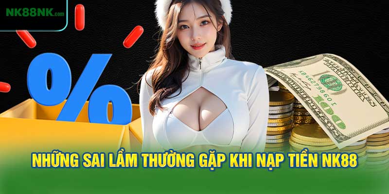 Những điều bạn cần tránh khi nạp tiền NK88
